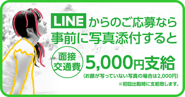 LINEからのご応募なら事前に写真添付すると面接交通費5,000円支給！（お顔が写っていない写真の場合は2,000円）